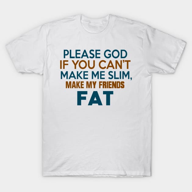 PLEASE GOD IF YOU CANT MAKE ME SLIM MAKE MY FRIENDS FAT T-Shirt by MarkBlakeDesigns